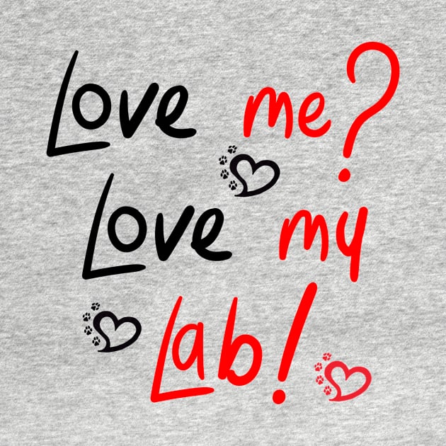 Love Me Love My Lab! For Proud Labrador Retriever Dog Owners! by rs-designs